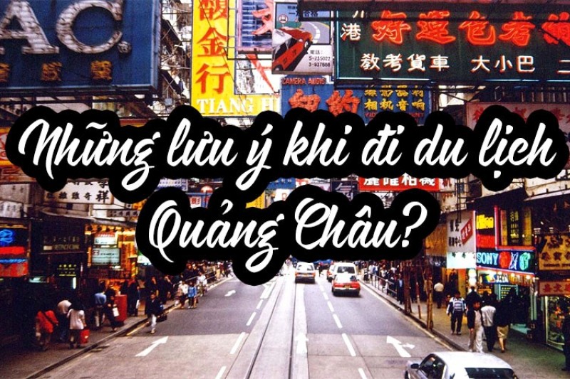 Kinh nghiệm Du lịch Quảng Châu – Khám phá Thành phố Hoa lệ